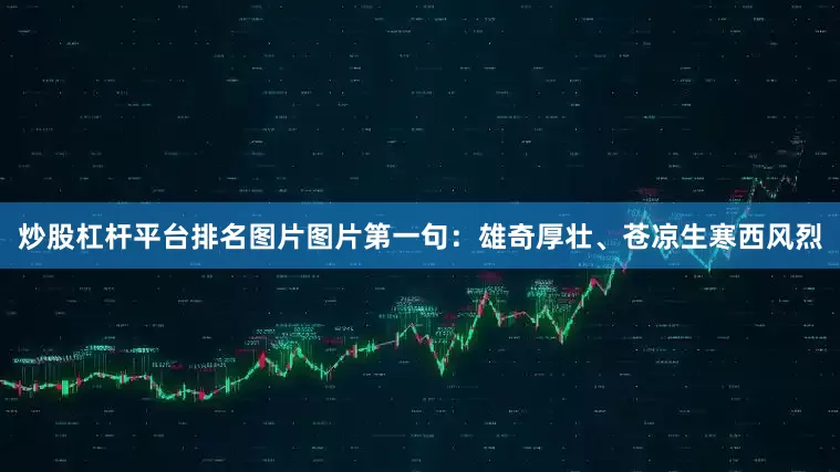 炒股杠杆平台排名图片图片第一句：雄奇厚壮、苍凉生寒西风烈