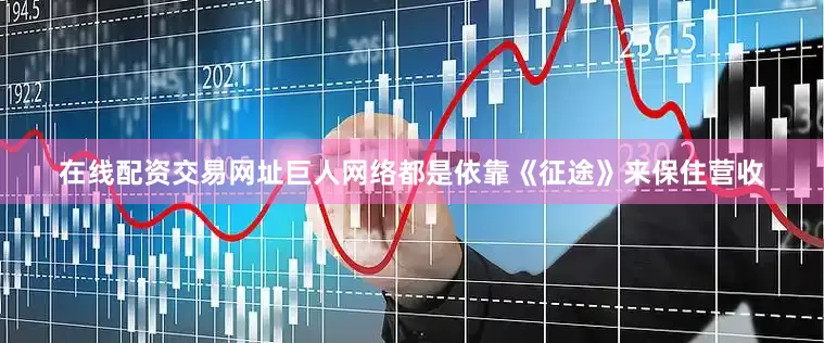 在线配资交易网址巨人网络都是依靠《征途》来保住营收