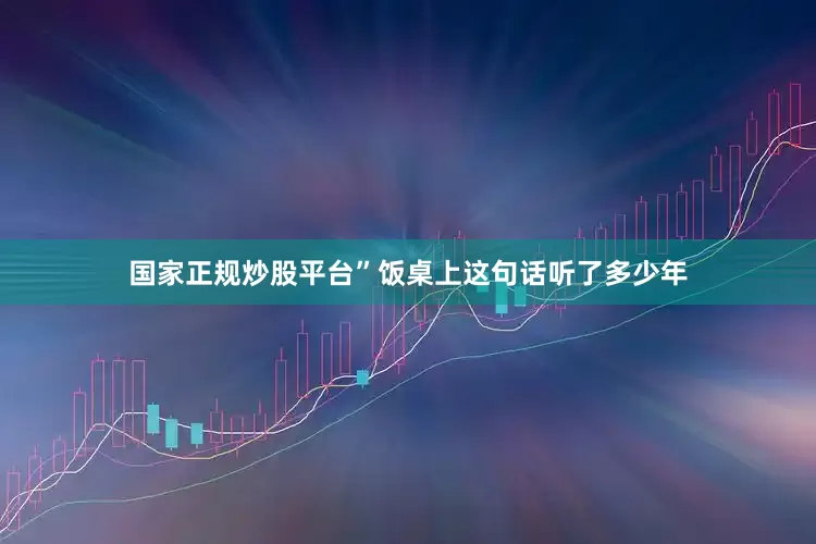 国家正规炒股平台”饭桌上这句话听了多少年