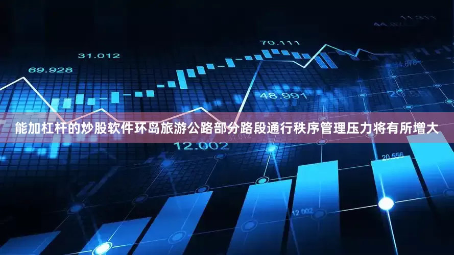 能加杠杆的炒股软件环岛旅游公路部分路段通行秩序管理压力将有所增大