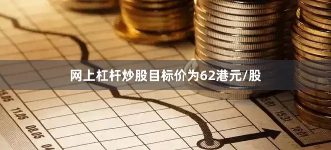 网上杠杆炒股目标价为62港元/股