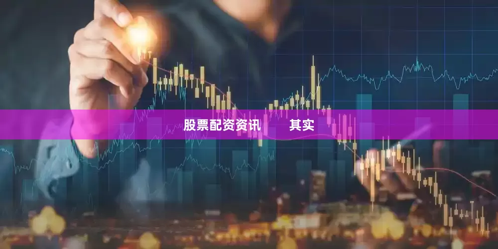 股票配资资讯        其实