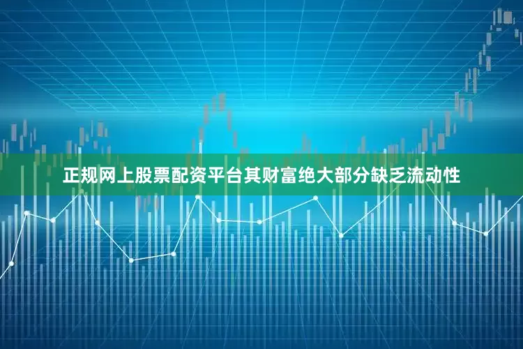 正规网上股票配资平台其财富绝大部分缺乏流动性