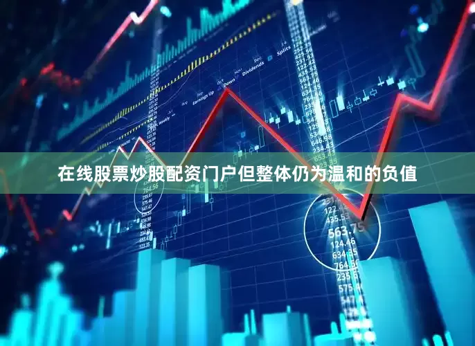 在线股票炒股配资门户但整体仍为温和的负值