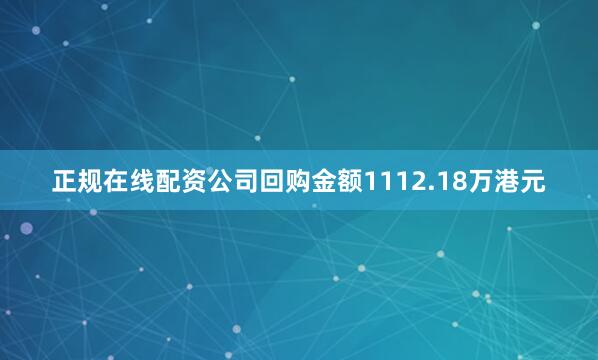 正规在线配资公司回购金额1112.18万港元