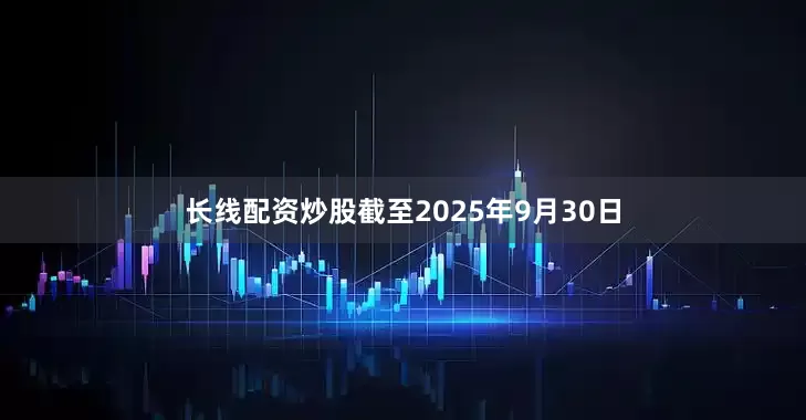 长线配资炒股截至2025年9月30日