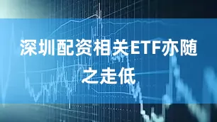 深圳配资相关ETF亦随之走低
