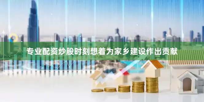 专业配资炒股时刻想着为家乡建设作出贡献