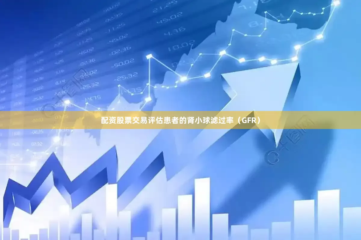 配资股票交易评估患者的肾小球滤过率（GFR）