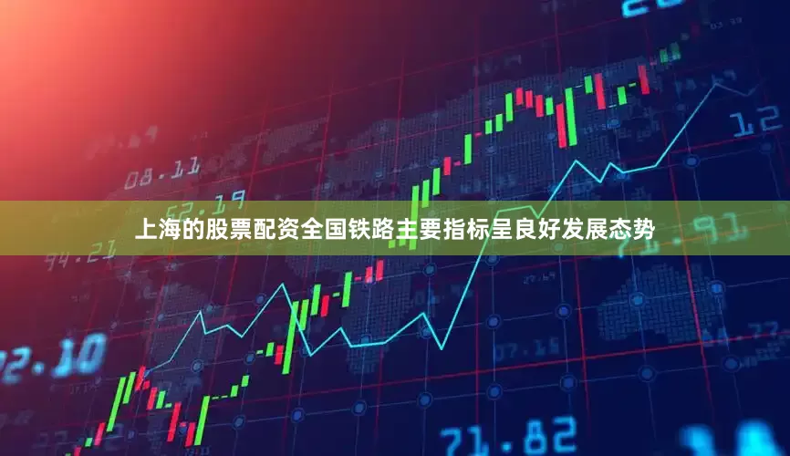 上海的股票配资全国铁路主要指标呈良好发展态势