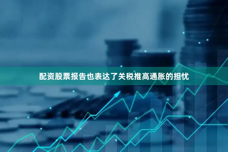 配资股票报告也表达了关税推高通胀的担忧