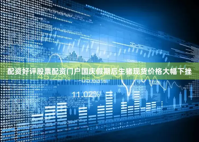 配资好评股票配资门户国庆假期后生猪现货价格大幅下挫