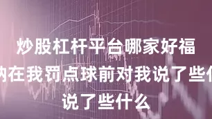 炒股杠杆平台哪家好福法纳在我罚点球前对我说了些什么