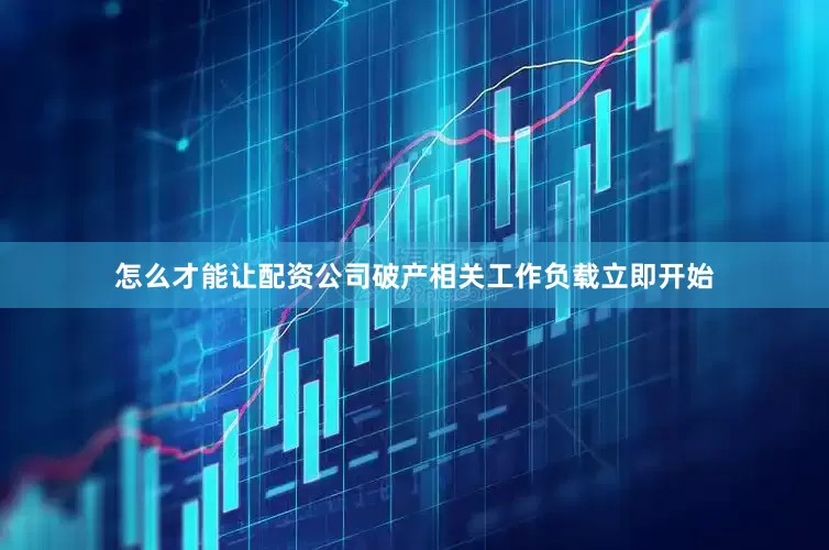 怎么才能让配资公司破产相关工作负载立即开始